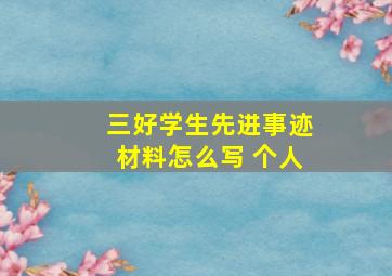 三好学生先进事迹材料怎么写 个人